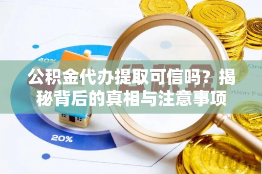 巴彦公积金代办提取可信吗？揭秘背后的真相与注意事项
