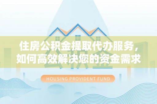 巴彦住房公积金提取代办服务，如何高效解决您的资金需求
