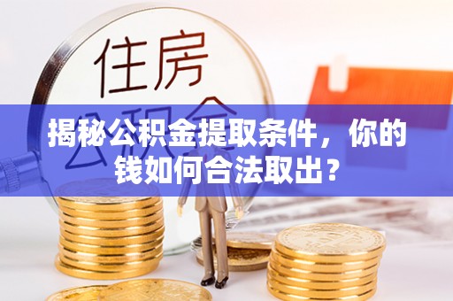 巴彦揭秘公积金提取条件，你的钱如何合法取出？