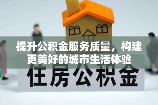 巴彦提升公积金服务质量，构建更美好的城市生活体验